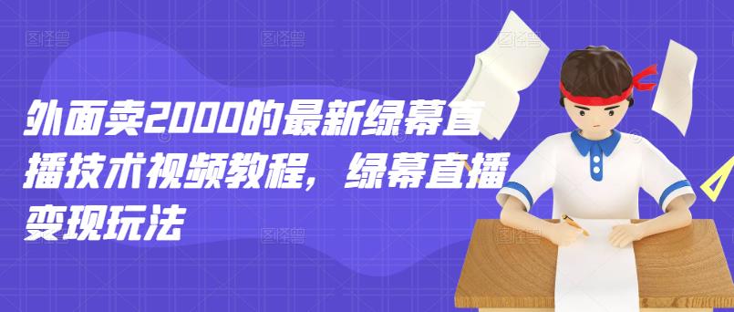 外面卖2000的最新绿幕直播技术视频教程，绿幕直播变现玩法-学知网