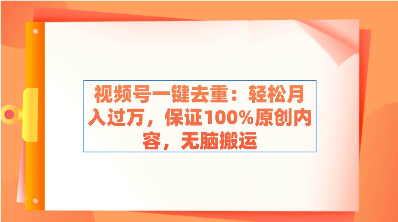 视频号一键去重：轻松月入过万，保证100%原创内容，无脑搬运-学知网