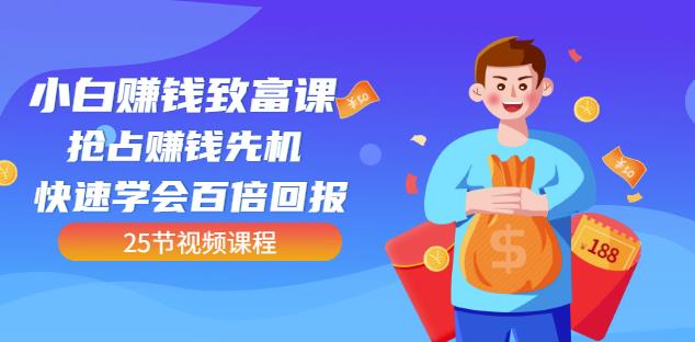 【全网最火】小白赚钱致富课：抢占赚钱先机快速学会百倍回报（25节视频）-学知网