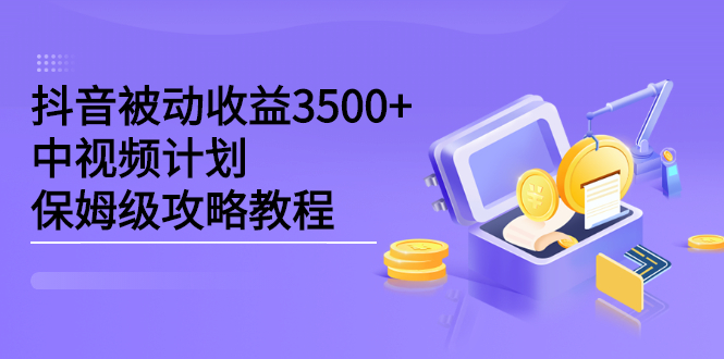 抖音被动收益3500+，中视频计划保姆级攻略教程-学知网