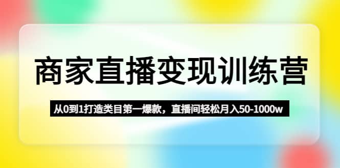 商家直播变现训练营：从0到1打造类目第一爆款-学知网