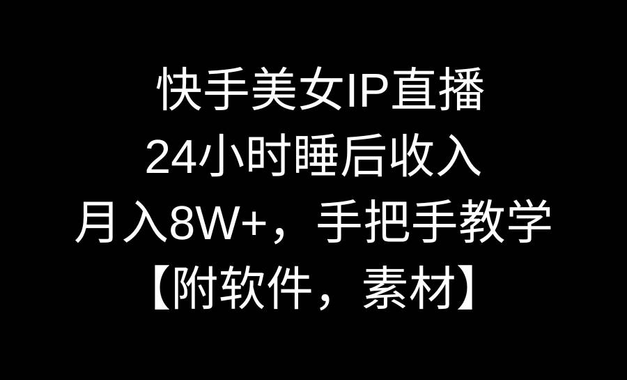 快手美女IP直播，24小时睡后收入，月入8W+，手把手教学【附软件，素材】-学知网