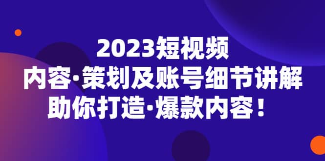 2023短视频内容·策划及账号细节讲解，助你打造·爆款内容-学知网