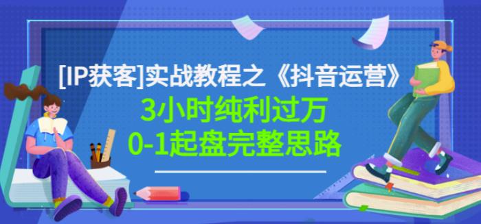 星盒[IP获客]实战教程之《抖音运营》3小时纯利过万0-1起盘完整思路价值498-学知网