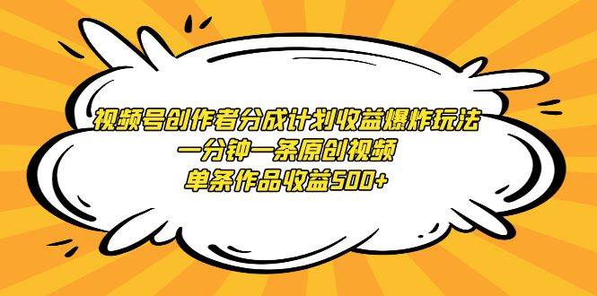 视频号创作者分成计划收益爆炸玩法，一分钟一条原创视频，单条作品收益500+-学知网