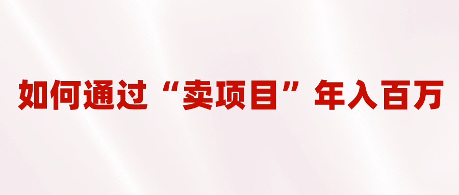 2023年最火项目：通过“卖项目”年入百万！普通人逆袭翻身的唯一出路-学知网