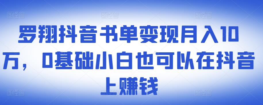 ​罗翔抖音书单变现月入10万，0基础小白也可以在抖音上赚钱-学知网