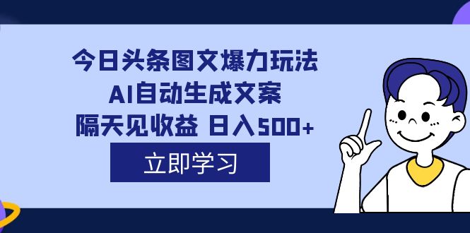 外面收费1980的今日头条图文爆力玩法,AI自动生成文案，隔天见收益 日入500+-学知网