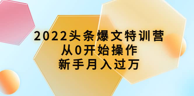 2022头条爆文特训营：从0开始操作，新手月入过万（16节课时）-学知网