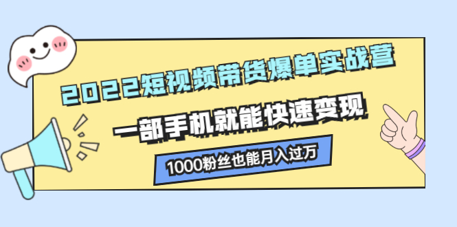 2022短视频带货爆单实战营，一部手机就能快速变现-学知网