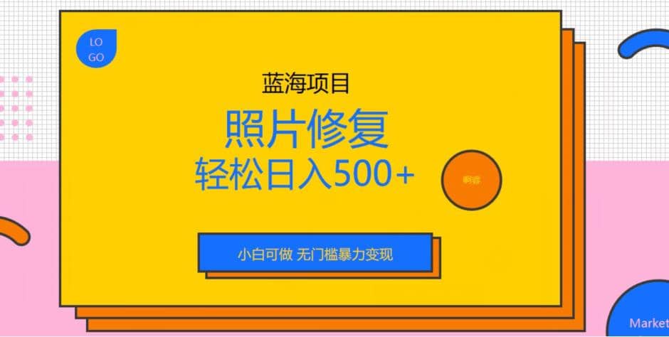 蓝海项目照片修复，轻松日入500+，小白可做无门槛暴力变现【揭秘】-学知网