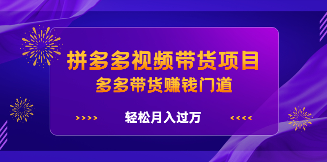 拼多多视频带货项目，多多带货赚钱门道 价值368元-学知网