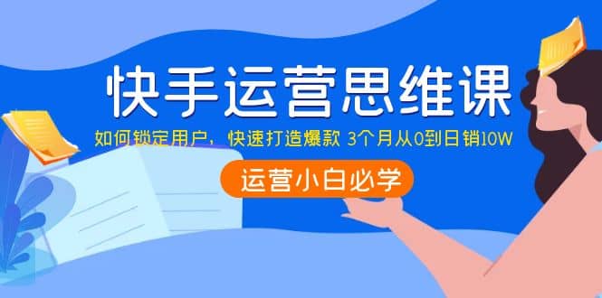 快手运营思维课：如何锁定用户，快速打造爆款-学知网