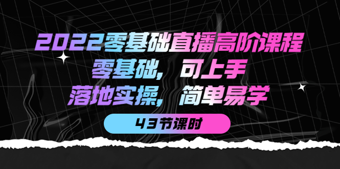 2022零基础直播高阶课程：零基础，可上手，落地实操，简单易学（43节课）-学知网