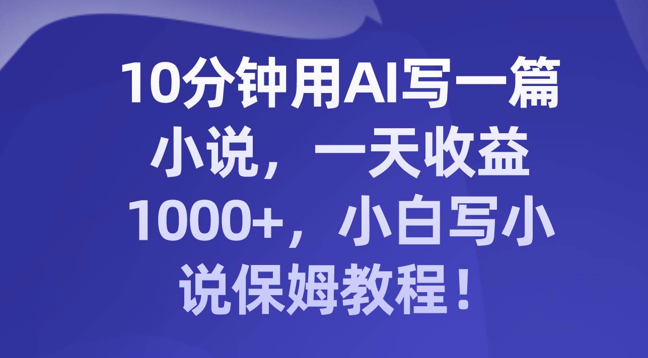 10分钟用AI写一篇小说，一天收益1000+，小白写小说保姆教程！-学知网