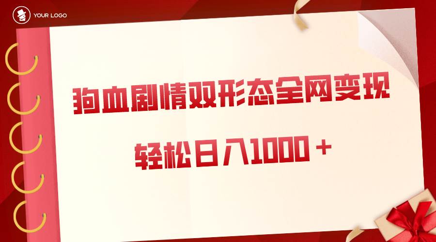 狗血剧情多渠道变现，双形态全网布局，轻松日入1000＋，保姆级项目拆解-学知网