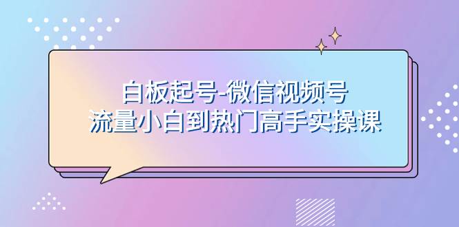 白板起号-微信视频号流量小白到热门高手实操课-学知网