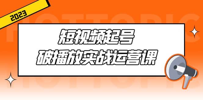 短视频起号·破播放实战运营课，用通俗易懂大白话带你玩转短视频-学知网