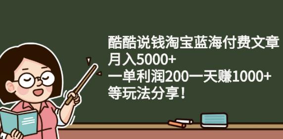 酷酷说钱淘宝蓝海付费文章:月入5000+一单利润200一天赚1000+(等玩法分享)-学知网