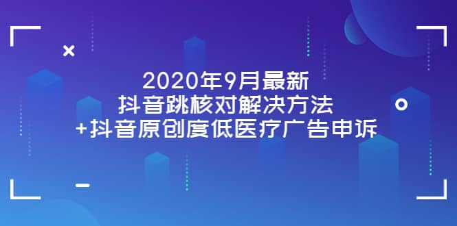 2020年9月最新抖音跳核对解决方法+抖音原创度低医疗广告申诉-学知网