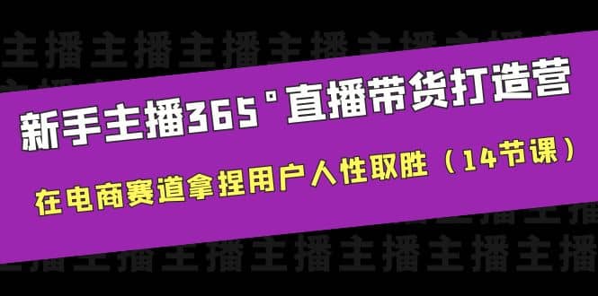 新手主播365°直播带货·打造营，在电商赛道拿捏用户人性取胜（14节课）-学知网