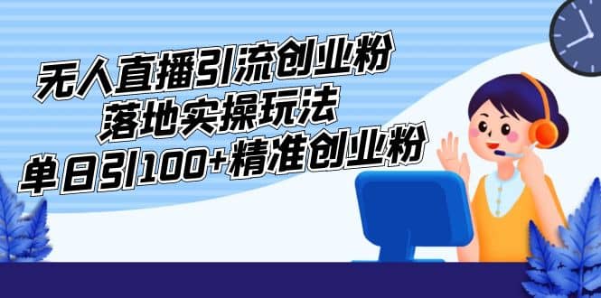 外面收费3980的无人直播引流创业粉落地实操玩法，单日引100+精准创业粉-学知网