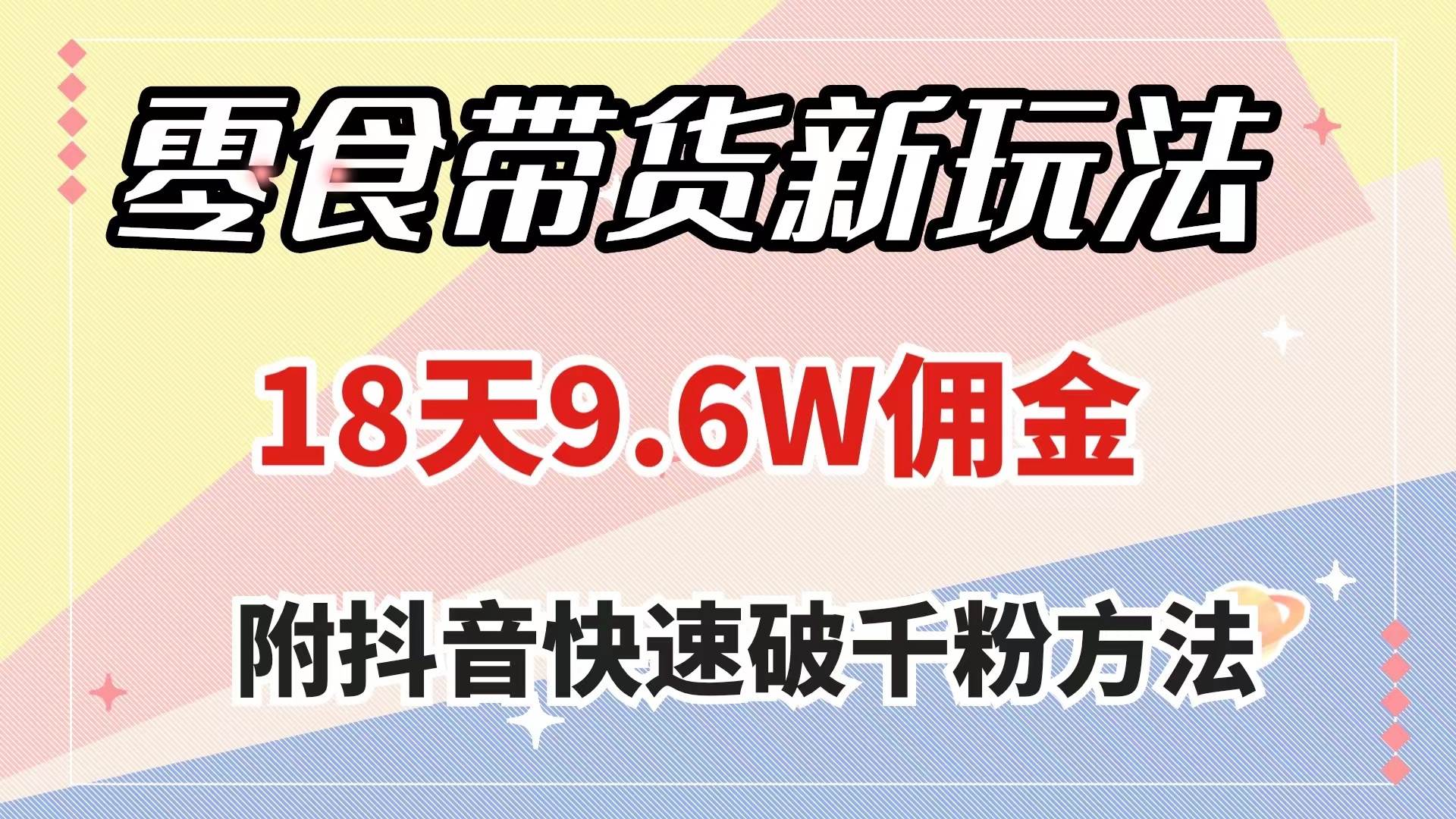 零食带货新玩法，18天9.6w佣金，几分钟一个作品（附快速破千粉方法）-学知网