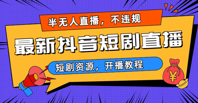 最新抖音短剧半无人直播，不违规日入500+-学知网