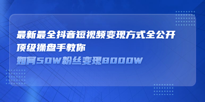 最新最全抖音短视频变现方式全公开，快人一步迈入抖音运营变现捷径-学知网