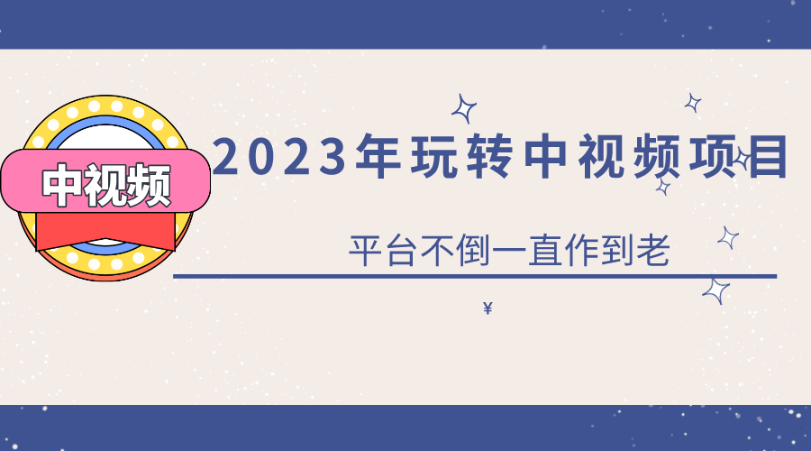 2023一心0基础玩转中视频项目：平台不倒，一直做到老-学知网