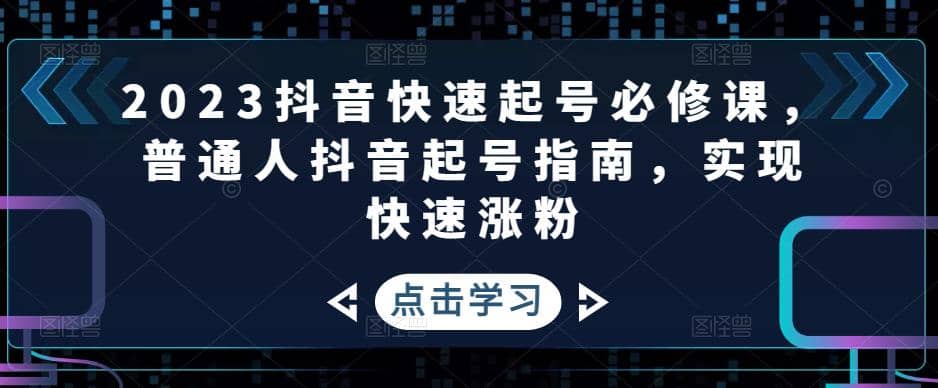 2023抖音快速起号必修课，普通人抖音起号指南，实现快速涨粉-学知网