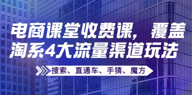 某电商课堂收费课，覆盖淘系4大流量渠道玩法【搜索、直通车、手猜、魔方】-学知网