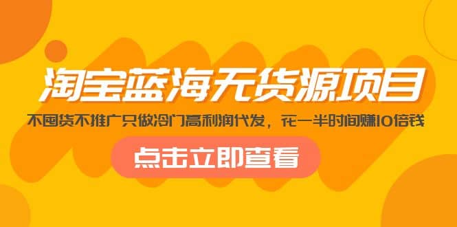 淘宝蓝海无货源项目，不囤货不推广只做冷门高利润代发-学知网