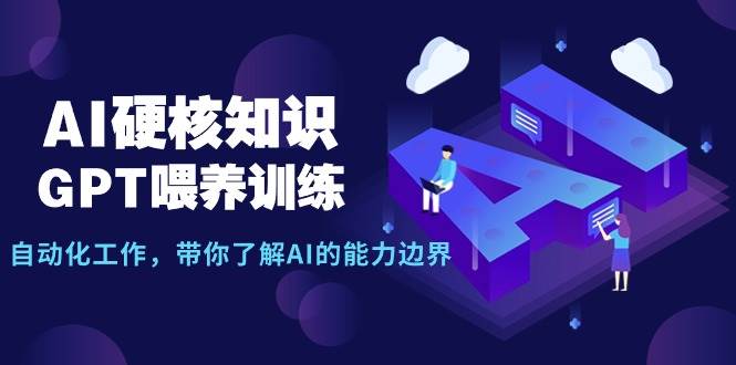 AI硬核知识-GPT喂养训练，自动化工作，带你了解AI的能力边界（10节课）-学知网