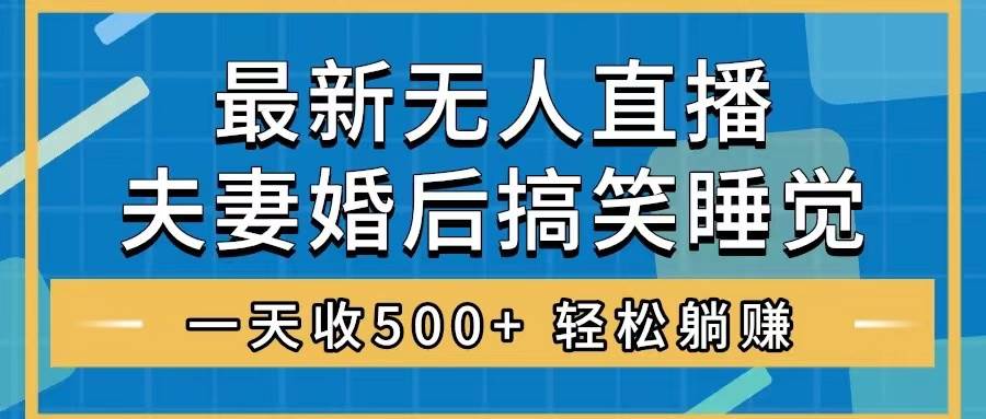 无人直播最新玩法，婚后夫妻睡觉整蛊，礼物收不停，睡后收入500+-学知网