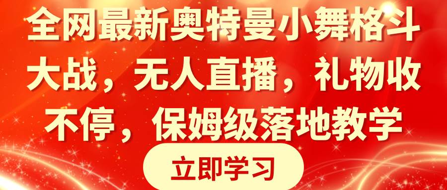 全网最新奥特曼小舞格斗大战，无人直播，礼物收不停，保姆级落地教学-学知网