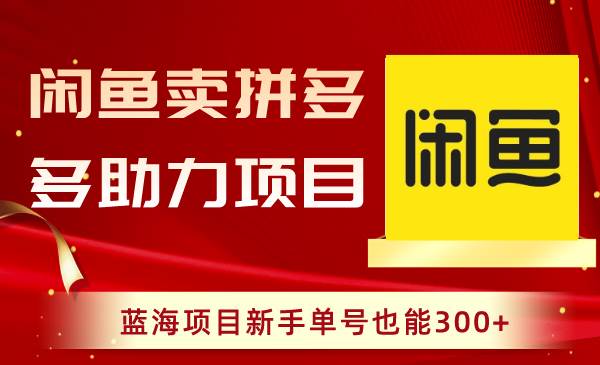 闲鱼卖拼多多助力项目，蓝海项目新手单号也能300+-学知网