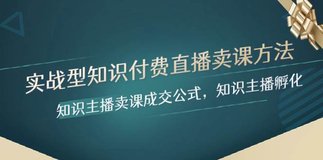 实战型知识付费直播-卖课方法，知识主播卖课成交公式，知识主播孵化-学知网