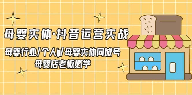 母婴实体·抖音运营实战 母婴行业·个人ip·母婴实体同城号 母婴店老板必学-学知网