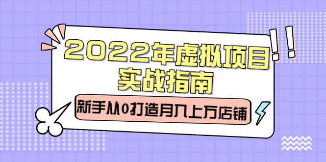 2022年虚拟项目实战指南，新手从0打造月入上万店铺【视频课程】-学知网