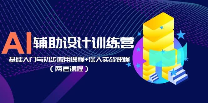 AI辅助设计训练营：基础入门与初步应用课程+深入实战课程（两套课程）-学知网