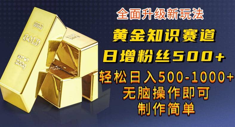 黄金知识赛道，一条作品涨粉500+，私域高利润单品转化，一部手机轻松实现日入500【揭秘】-学知网