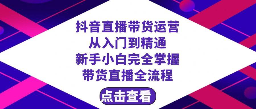 抖音直播带货 运营从入门到精通，新手完全掌握带货直播全流程（23节）-学知网