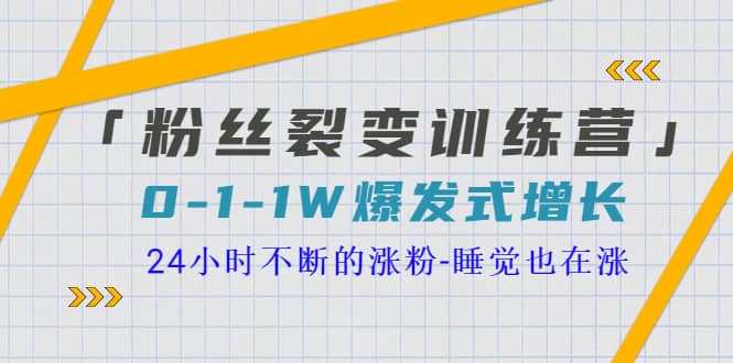 「粉丝裂变训练营」0-1-1w爆发式增长，24小时不断的涨粉-睡觉也在涨-16节课-学知网