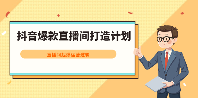 抖音爆款直播间打造计划，直播间起爆运营逻辑-学知网