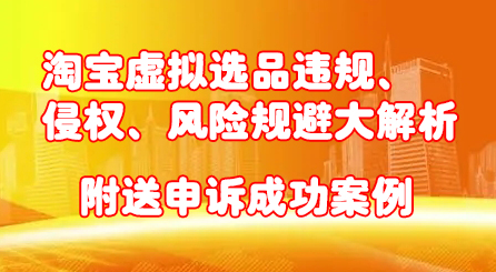 淘宝虚拟选品违规、侵权、风险规避大解析，附送申诉成功案例！-学知网