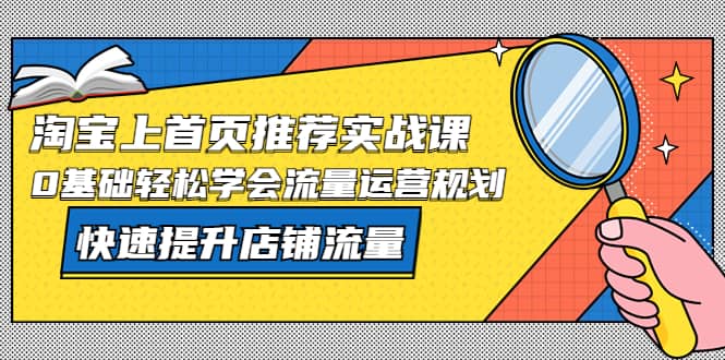 淘宝上首页/推荐实战课：0基础轻松学会流量运营规划，快速提升店铺流量-学知网