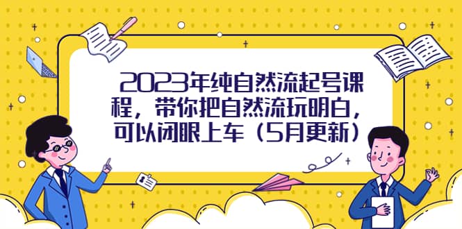 2023年纯自然流起号课程，带你把自然流玩明白，可以闭眼上车（5月更新）-学知网