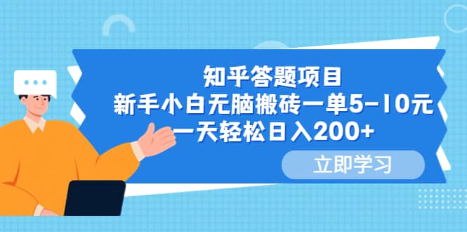 知乎答题项目，新手小白无脑搬砖一单5-10元，一天轻松日入200+-学知网