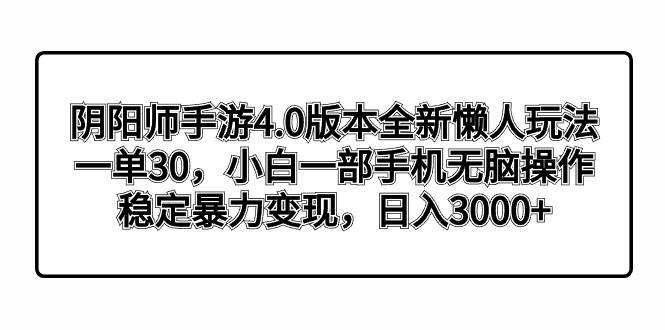 阴阳师手游4.0版本全新懒人玩法，一单30，小白一部手机无脑操作，稳定暴力变现-学知网